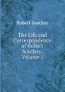 The Life and Correspondence of Robert Southey, Volume 1 - Robert Southey