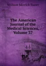 The American Journal of the Medical Sciences, Volume 37 - William Merrick Sweet