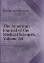 The American Journal of the Medical Sciences, Volume 60 - William Merrick Sweet