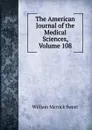 The American Journal of the Medical Sciences, Volume 108 - William Merrick Sweet