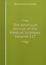 The American Journal of the Medical Sciences, Volume 117 - William Merrick Sweet