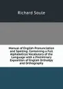 Manual of English Pronunciation and Spelling: Containing a Full Alphabetical Vocabulary of the Language with a Preliminary Exposition of English Orthoepy and Orthography - Richard Soule