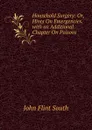 Household Surgery: Or, Hints On Emergencies. with an Additional Chapter On Poisons - John Flint South