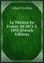 Le Theatre En France De 1871 A 1892 (French Edition) - Albert Soubies