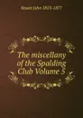 The miscellany of the Spalding Club Volume 5 - Stuart John 1813-1877