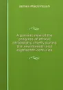A general view of the progress of ethical philosophy, chiefly during the seventeenth and eighteenth centuries - James Mackintosh