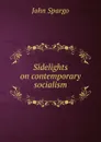 Sidelights on contemporary socialism - Spargo John