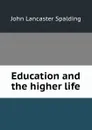 Education and the higher life - John Lancaster Spalding