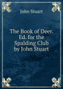 The Book of Deer. Ed. for the Spalding Club by John Stuart - John Stuart