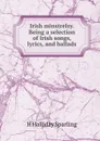 Irish minstrelsy. Being a selection of Irish songs, lyrics, and ballads - H Halliday Sparling