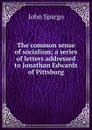 The common sense of socialism; a series of letters addressed to Jonathan Edwards of Pittsburg - Spargo John