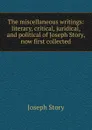 The miscellaneous writings: literary, critical, juridical, and political of Joseph Story, now first collected - Joseph Story