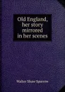 Old England, her story mirrored in her scenes - Walter Shaw Sparrow