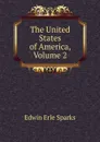 The United States of America, Volume 2 - Edwin Erle Sparks