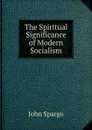 The Spiritual Significance of Modern Socialism - Spargo John