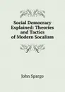 Social Democracy Explained: Theories and Tactics of Modern Socalism - Spargo John