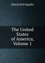 The United States of America, Volume 1 - Edwin Erle Sparks