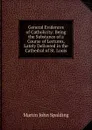 General Evidences of Catholicity: Being the Substance of a Course of Lectures, Lately Delivered in the Cathedral of St. Louis - Martin John Spalding