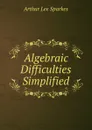 Algebraic Difficulties Simplified - Arthur Lee Sparkes