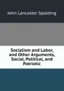 Socialism and Labor, and Other Arguments, Social, Political, and Patriotic - John Lancaster Spalding