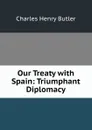 Our Treaty with Spain: Triumphant Diplomacy - Charles Henry Butler