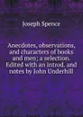 Anecdotes, observations, and characters of books and men; a selection. Edited with an introd. and notes by John Underhill - Joseph Spence