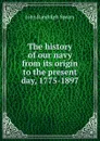 The history of our navy from its origin to the present day, 1775-1897 - John Randolph Spears