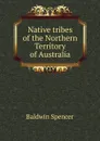 Native tribes of the Northern Territory of Australia - Baldwin Spencer