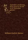 Australia.s awakening, thirty years in the life of an Australian agitator - William Guthrie Spence