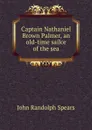 Captain Nathaniel Brown Palmer, an old-time sailor of the sea - John Randolph Spears