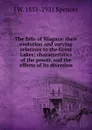 The falls of Niagara: their evolution and varying relations to the Great Lakes; characteristics of the power, and the effects of its diversion - J W. 1851-1921 Spencer