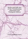 Myths and folk-lore of the Timiskaming Algonquin and Timagami Ojibwa - Frank Gouldsmith Speck