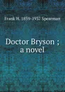 Doctor Bryson ; a novel - Frank H. 1859-1937 Spearman