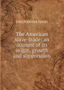 The American slave-trade; an account of its origin, growth and suppression - John Randolph Spears