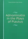 Adnominatio in the Plays of Plautus - Edward Buckham Taylor Spencer