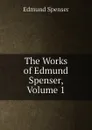 The Works of Edmund Spenser, Volume 1 - Spenser Edmund