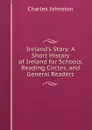 Ireland.s Story: A Short History of Ireland for Schools, Reading Circles, and General Readers - Charles Johnston