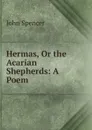 Hermas, Or the Acarian Shepherds: A Poem - John Spencer
