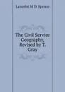 The Civil Service Geography, Revised by T. Gray - Lancelot M. D. Spence