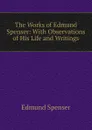 The Works of Edmund Spenser: With Observations of His Life and Writings - Spenser Edmund