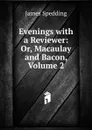 Evenings with a Reviewer: Or, Macaulay and Bacon, Volume 2 - James Spedding
