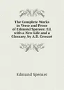 The Complete Works in Verse and Prose of Edmund Spenser. Ed. with a New Life and a Glossary, by A.B. Grosart - Spenser Edmund