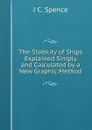 The Stability of Ships Explained Simply and Calculated by a New Graphic Method - J C. Spence