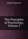 The Principles of Psychology, Volume 5 - Герберт Спенсер