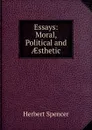 Essays: Moral, Political and AEsthetic - Герберт Спенсер