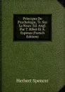 Principes De Psychologie, Tr. Sur La Nouv. Ed. Angl. Par T. Ribot Et A. Espinas (French Edition) - Герберт Спенсер