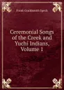 Ceremonial Songs of the Creek and Yuchi Indians, Volume 1 - Frank Gouldsmith Speck