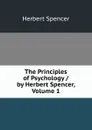 The Principles of Psychology / by Herbert Spencer, Volume 1 - Герберт Спенсер
