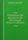 Problemes De Morale Et De Sociologie (French Edition) - Герберт Спенсер