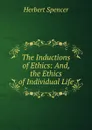 The Inductions of Ethics: And, the Ethics of Individual Life - Герберт Спенсер